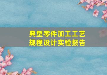 典型零件加工工艺规程设计实验报告