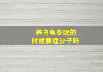 养乌龟冬眠的时候要埋沙子吗