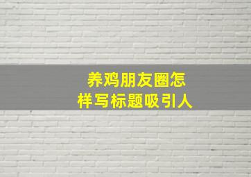 养鸡朋友圈怎样写标题吸引人