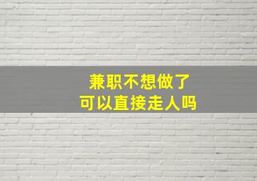 兼职不想做了可以直接走人吗