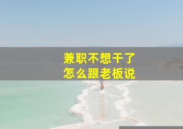 兼职不想干了怎么跟老板说