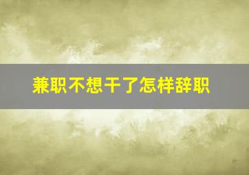 兼职不想干了怎样辞职