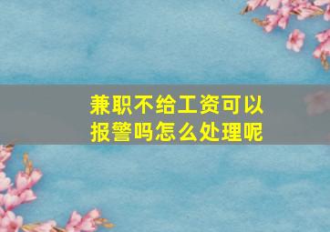 兼职不给工资可以报警吗怎么处理呢