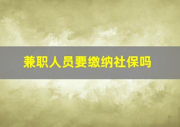 兼职人员要缴纳社保吗