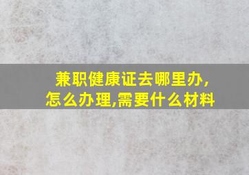 兼职健康证去哪里办,怎么办理,需要什么材料