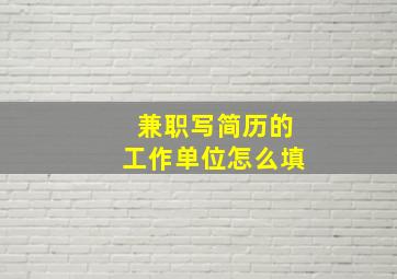 兼职写简历的工作单位怎么填