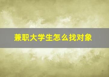 兼职大学生怎么找对象