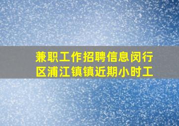 兼职工作招聘信息闵行区浦江镇镇近期小时工