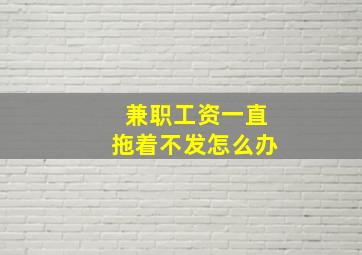 兼职工资一直拖着不发怎么办