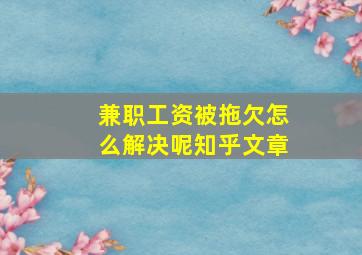 兼职工资被拖欠怎么解决呢知乎文章