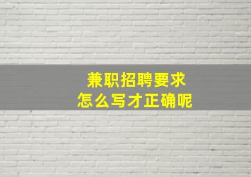 兼职招聘要求怎么写才正确呢