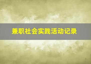 兼职社会实践活动记录