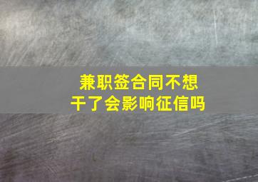 兼职签合同不想干了会影响征信吗