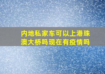 内地私家车可以上港珠澳大桥吗现在有疫情吗