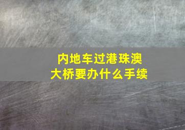 内地车过港珠澳大桥要办什么手续