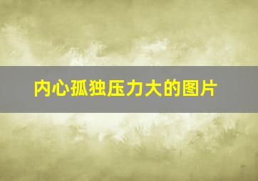 内心孤独压力大的图片