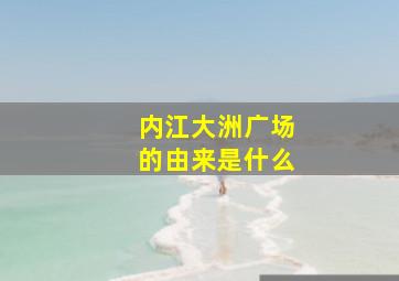 内江大洲广场的由来是什么