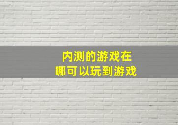 内测的游戏在哪可以玩到游戏