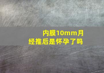 内膜10mm月经推后是怀孕了吗