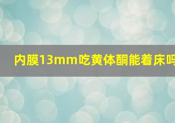 内膜13mm吃黄体酮能着床吗