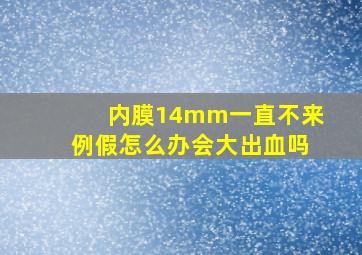 内膜14mm一直不来例假怎么办会大出血吗