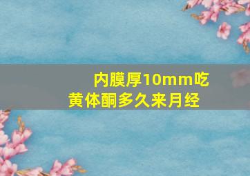 内膜厚10mm吃黄体酮多久来月经