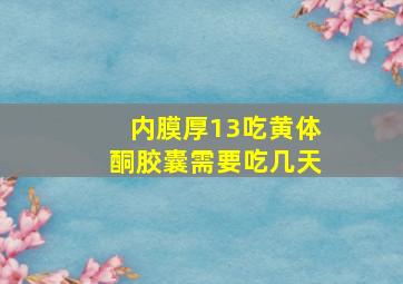 内膜厚13吃黄体酮胶囊需要吃几天