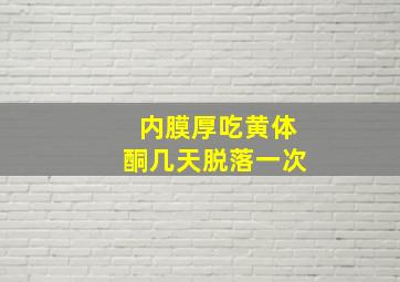 内膜厚吃黄体酮几天脱落一次