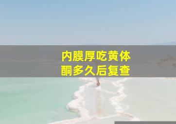 内膜厚吃黄体酮多久后复查