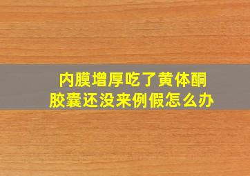 内膜增厚吃了黄体酮胶囊还没来例假怎么办