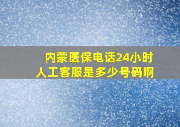 内蒙医保电话24小时人工客服是多少号码啊