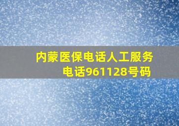 内蒙医保电话人工服务电话961128号码