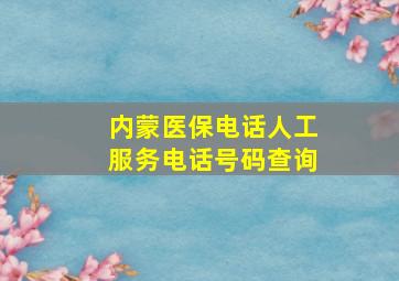 内蒙医保电话人工服务电话号码查询