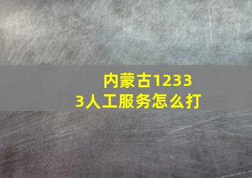 内蒙古12333人工服务怎么打