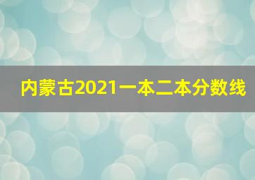 内蒙古2021一本二本分数线