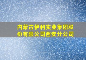 内蒙古伊利实业集团股份有限公司西安分公司