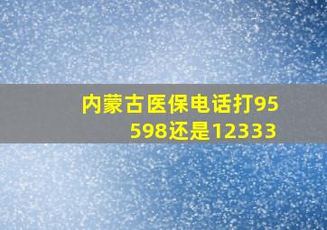 内蒙古医保电话打95598还是12333