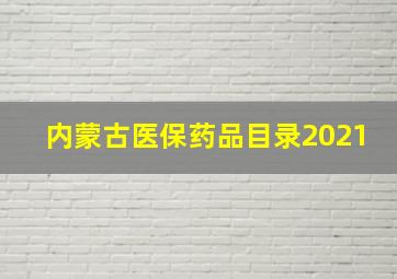 内蒙古医保药品目录2021