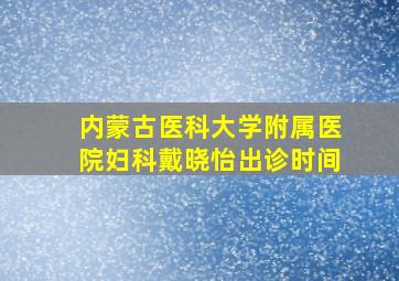 内蒙古医科大学附属医院妇科戴晓怡出诊时间