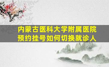 内蒙古医科大学附属医院预约挂号如何切换就诊人