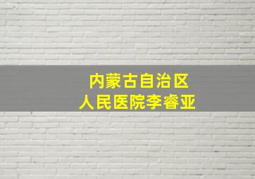 内蒙古自治区人民医院李睿亚