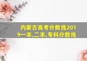 内蒙古高考分数线2019一本,二本,专科分数线