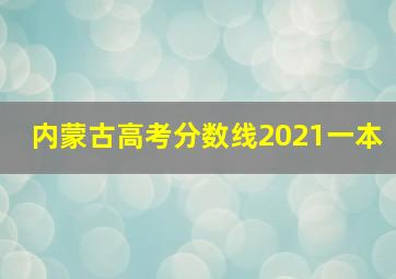 内蒙古高考分数线2021一本