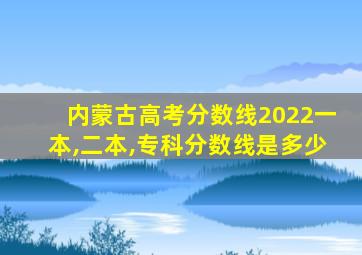 内蒙古高考分数线2022一本,二本,专科分数线是多少