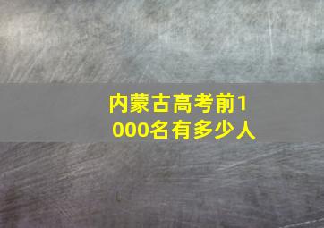 内蒙古高考前1000名有多少人