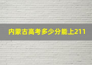 内蒙古高考多少分能上211