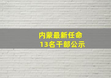 内蒙最新任命13名干部公示