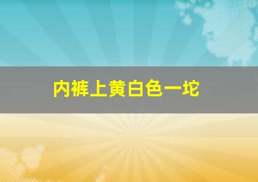 内裤上黄白色一坨