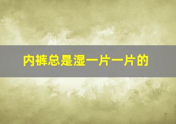 内裤总是湿一片一片的