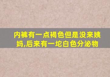 内裤有一点褐色但是没来姨妈,后来有一坨白色分泌物